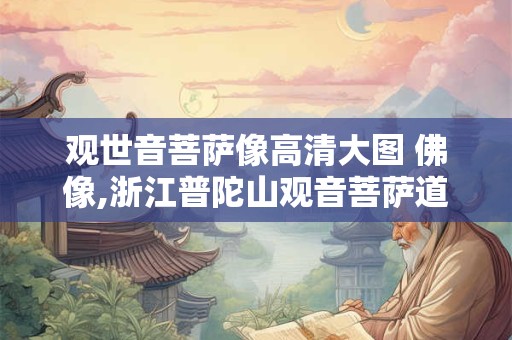 观世音菩萨像高清大图 佛像,浙江普陀山观音菩萨道场