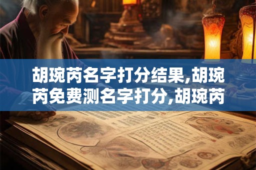 胡琬芮名字打分结果,胡琬芮免费测名字打分,胡琬芮周易免费测名字打分