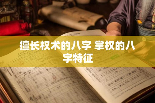擅长权术的八字 掌权的八字特征