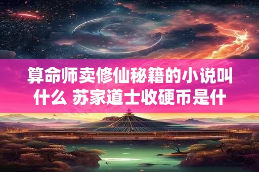 算命师卖修仙秘籍的小说叫什么 苏家道士收硬币是什么小说