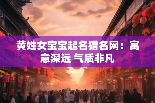 黄姓女宝宝起名猎名网：寓意深远 气质非凡