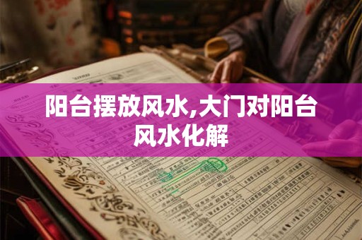 阳台摆放风水,大门对阳台风水化解