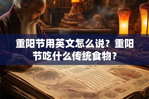 重阳节用英文怎么说？重阳节吃什么传统食物？