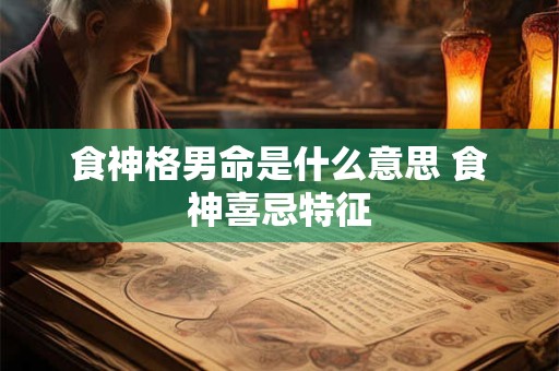 食神格男命是什么意思 食神喜忌特征