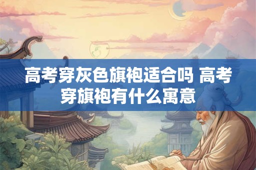高考穿灰色旗袍适合吗 高考穿旗袍有什么寓意