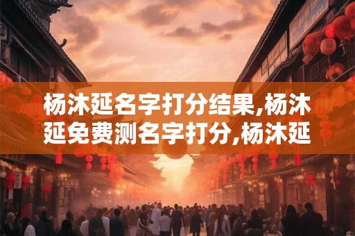 杨沐延名字打分结果,杨沐延免费测名字打分,杨沐延周易免费测名字打分