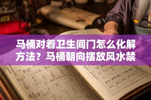马桶对着卫生间门怎么化解方法？马桶朝向摆放风水禁忌