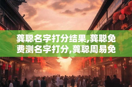 龚聪名字打分结果,龚聪免费测名字打分,龚聪周易免费测名字打分