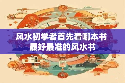 风水初学者首先看哪本书 最好最准的风水书