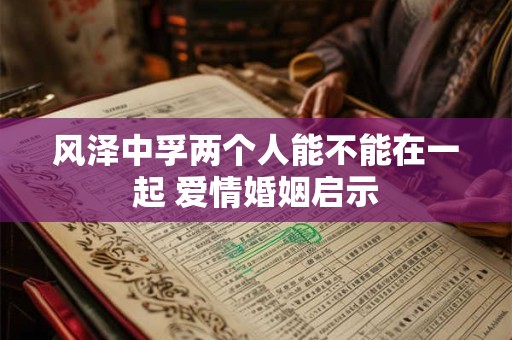 风泽中孚两个人能不能在一起 爱情婚姻启示