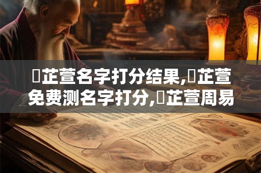 馮芷萱名字打分结果,馮芷萱免费测名字打分,馮芷萱周易免费测名字打分