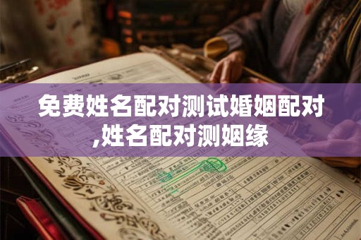 免费姓名配对测试婚姻配对,姓名配对测姻缘