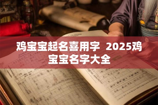 鸡宝宝起名喜用字  2025鸡宝宝名字大全