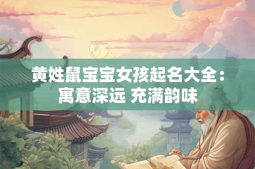 黄姓鼠宝宝女孩起名大全：寓意深远 充满韵味