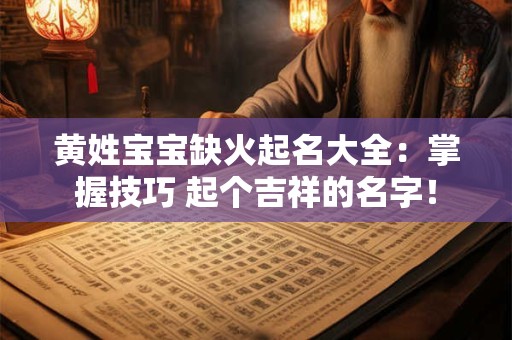 黄姓宝宝缺火起名大全：掌握技巧 起个吉祥的名字！