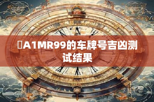 魯A1MR99的车牌号吉凶测试结果