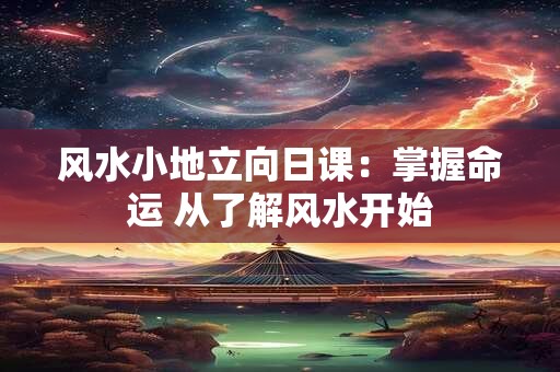 风水小地立向日课：掌握命运 从了解风水开始