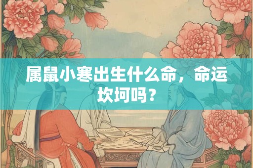 属鼠小寒出生什么命，命运坎坷吗？