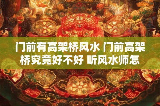 门前有高架桥风水 门前高架桥究竟好不好 听风水师怎么说！