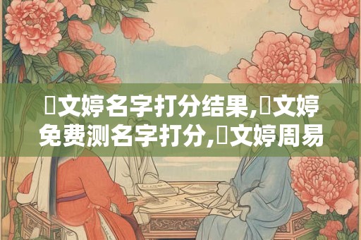 龐文婷名字打分结果,龐文婷免费测名字打分,龐文婷周易免费测名字打分