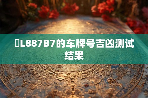 粵L887B7的车牌号吉凶测试结果
