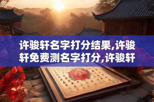 许骏轩名字打分结果,许骏轩免费测名字打分,许骏轩周易免费测名字打分