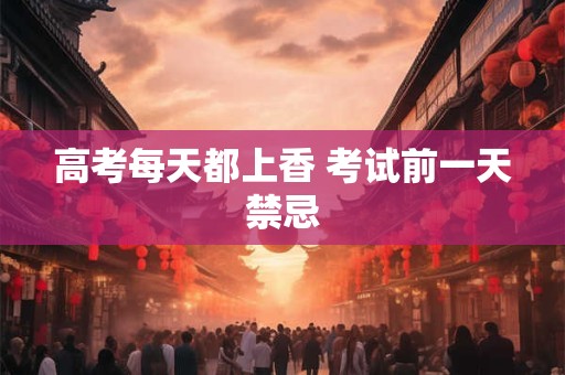 高考每天都上香 考试前一天禁忌
