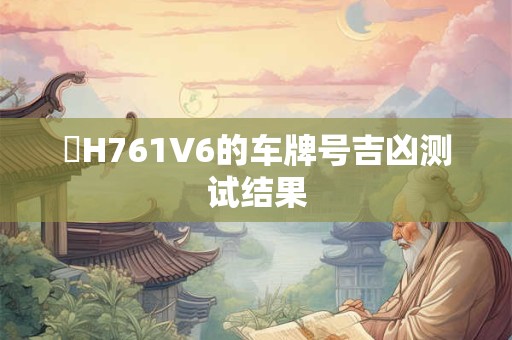 魯H761V6的车牌号吉凶测试结果