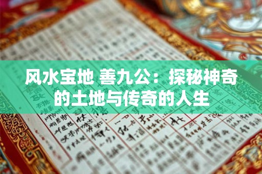 风水宝地 善九公:探秘神奇的土地与传奇的人生 风水宝地 善九公:探秘神奇的土地与传奇的人生