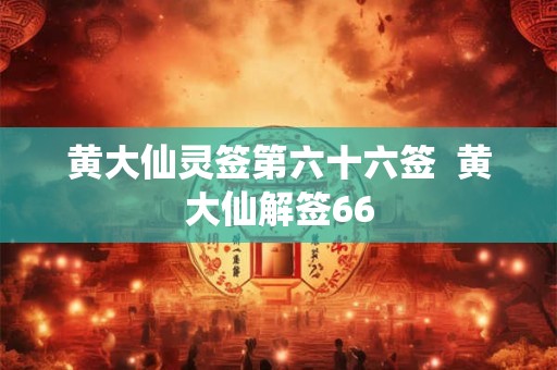 黄大仙灵签第六十六签  黄大仙解签66