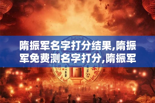 隋振军名字打分结果,隋振军免费测名字打分,隋振军周易免费测名字打分