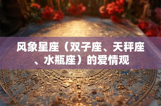 风象星座（双子座、天秤座、水瓶座）的爱情观