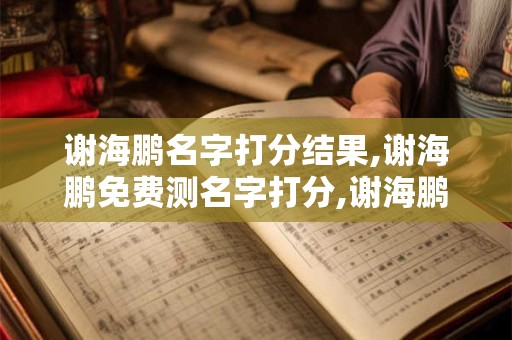 谢海鹏名字打分结果,谢海鹏免费测名字打分,谢海鹏周易免费测名字打分