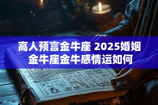 高人预言金牛座 2025婚姻 金牛座金牛感情运如何