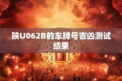 陕U062B的车牌号吉凶测试结果