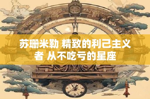 苏珊米勒 精致的利己主义者 从不吃亏的星座