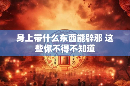身上带什么东西能辟邪 这些你不得不知道