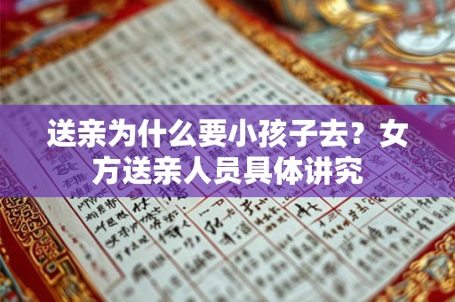 送亲为什么要小孩子去?女方送亲人员具体讲究 送亲为什么要小孩子去?女方送亲人员具体讲究