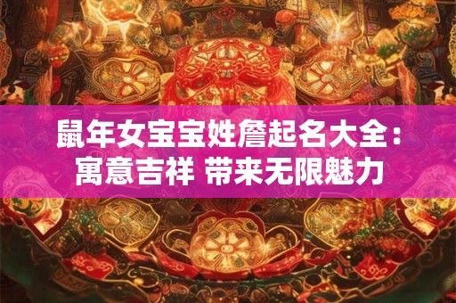 鼠年女宝宝姓詹起名大全：寓意吉祥 带来无限魅力