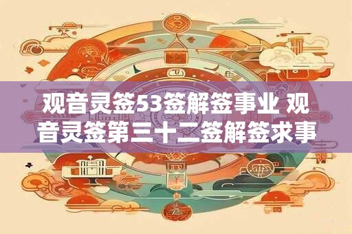 观音灵签53签解签事业 观音灵签第三十二签解签求事业