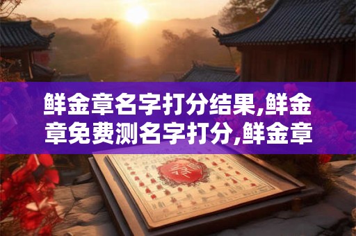 鲜金章名字打分结果,鲜金章免费测名字打分,鲜金章周易免费测名字打分