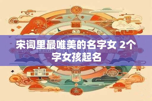 宋词里最唯美的名字女 2个字女孩起名
