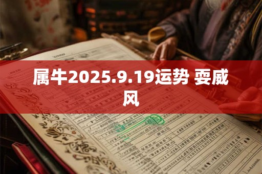 属牛2025.9.19运势 耍威风