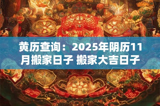 黄历查询：2025年阴历11月搬家日子 搬家大吉日子分析