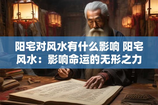 阳宅对风水有什么影响 阳宅风水：影响命运的无形之力