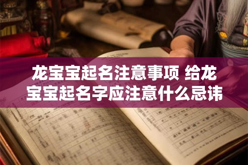 龙宝宝起名注意事项 给龙宝宝起名字应注意什么忌讳