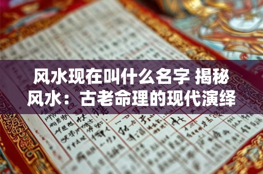 风水现在叫什么名字 揭秘风水：古老命理的现代演绎