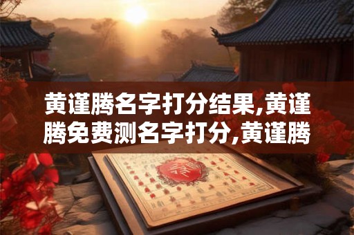 黄谨腾名字打分结果,黄谨腾免费测名字打分,黄谨腾周易免费测名字打分
