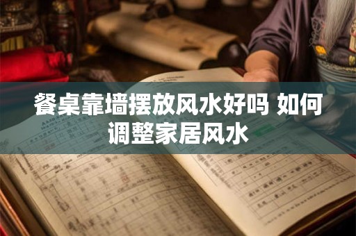 餐桌靠墙摆放风水好吗 如何调整家居风水