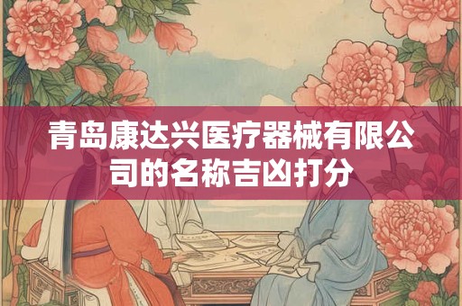 青岛康达兴医疗器械有限公司的名称吉凶打分
